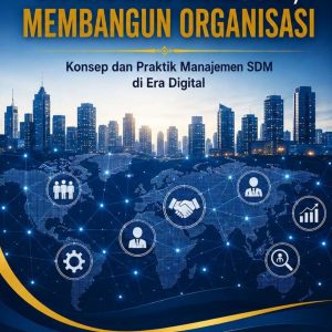 Mengelola Manusia, Membangun Organisasi Konsep dan Praktik Manajemen SDM di Era Digital